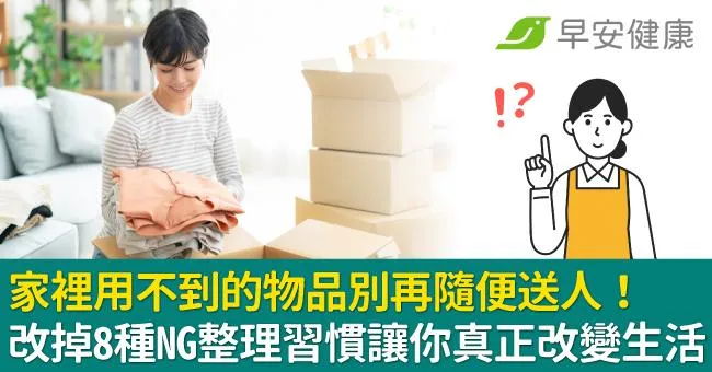 家裡用不到的物品別再隨便送人！改掉8種NG整理習慣讓你真正改變生活