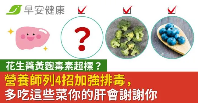 花生醬黃麴毒素超標？營養師列4招加強排毒，多吃這些菜你的肝會謝謝你