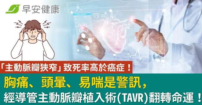 「主動脈瓣狹窄」致死率高於癌症！胸痛、頭暈、易喘是警訊，經導管主動脈瓣植入術(TAVR)翻轉命運！