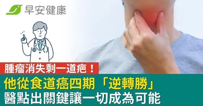 他從食道癌四期「逆轉勝」腫瘤消失剩一道疤！醫點出關鍵讓一切成為可能