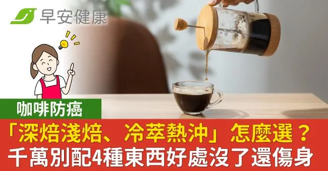 咖啡防癌「深焙淺焙、冷萃熱沖」怎麼選？千萬別配4種東西好處沒了還傷身