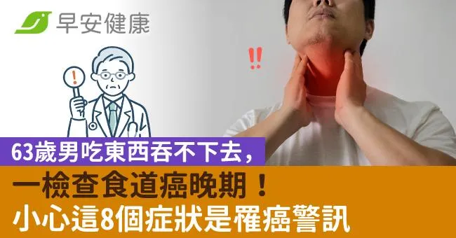 63歲男吃東西吞不下去，一檢查食道癌晚期！小心這8個症狀是罹癌警訊