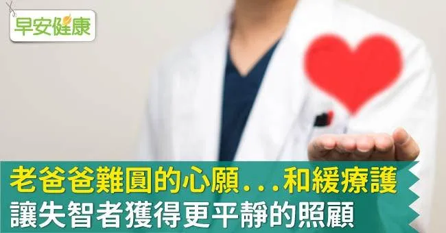 老爸爸難圓的心願...和緩療護，讓失智者獲得更平靜的照顧