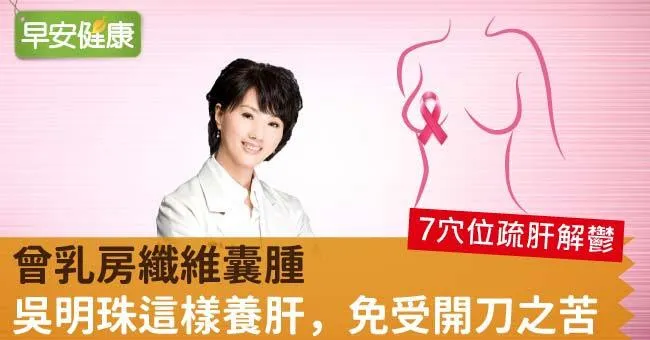 曾乳房纖維囊腫，吳明珠這樣養肝，免受開刀之苦