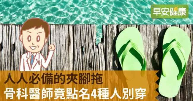 人人必備的夾腳拖，骨科醫師竟點名4種人別穿