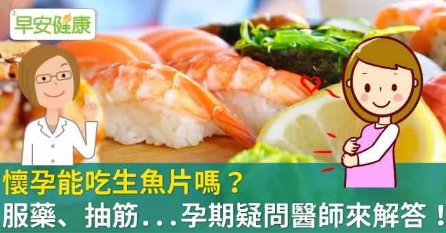 懷孕能吃生魚片嗎？服藥、抽筋...孕期疑問醫師來解答！