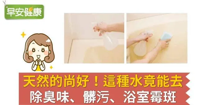 天然的尚好！這種水竟能去除臭味、髒污、浴室霉斑