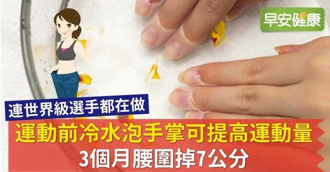 運動前冷水泡手掌可提高運動量，3個月腰圍掉7公分