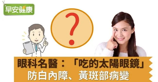 眼科名醫：「吃的太陽眼鏡」防白內障、黃斑部病變