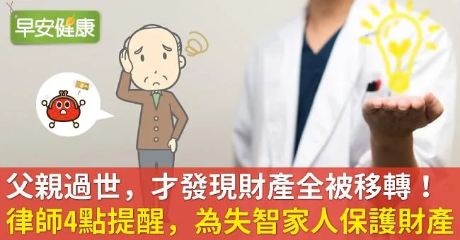父親過世，才發現財產全被移轉！律師4點提醒，為失智家人保護財產