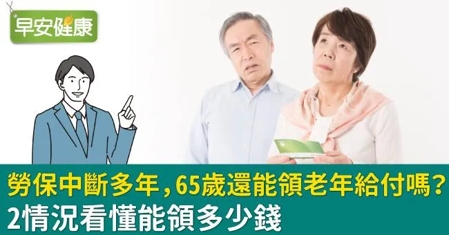 勞保中斷多年，65歲還能領老年給付嗎？2情況看懂能領多少錢