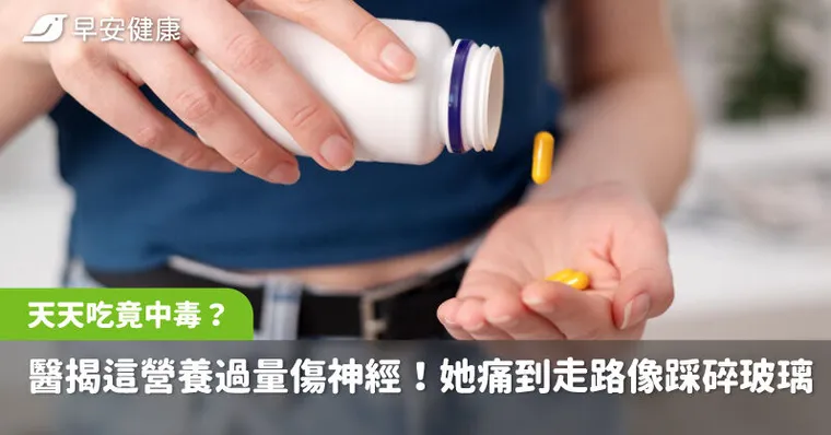 這保健品天天吃竟中毒？醫揭這營養過量傷神經！她痛到每天走路像踩碎玻璃