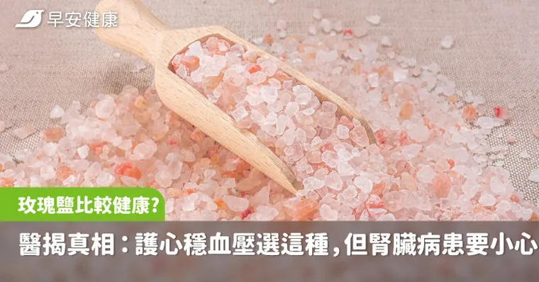 換海鹽、玫瑰鹽比較健康？醫揭真相：護心穩血壓選這種鹽，但腎臟病患要小心