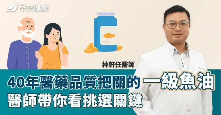 40年醫藥品質把關的一級魚油，醫師帶你看挑選關鍵