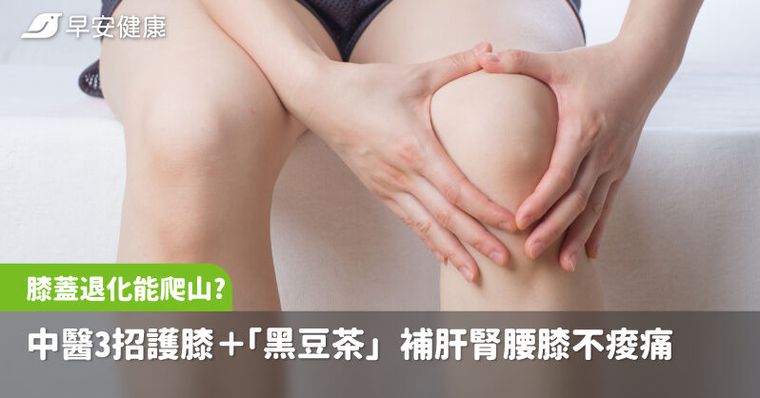 膝蓋退化還能爬山？中醫教3招護膝保筋骨＋「黑豆茶」補肝腎腰膝不痠痛