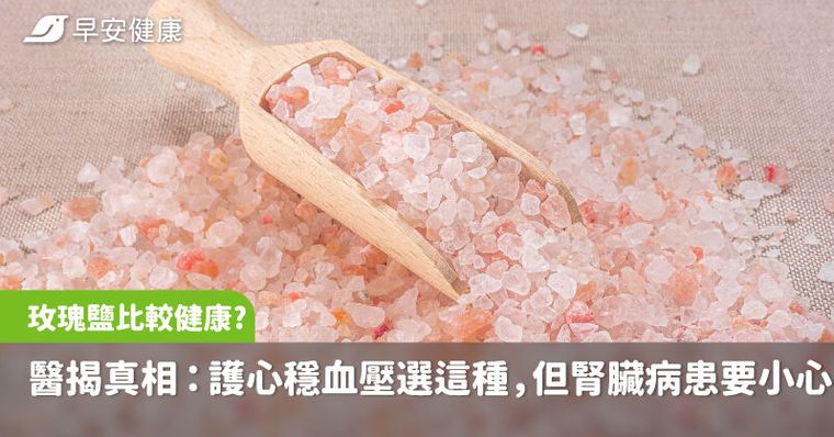 換海鹽、玫瑰鹽比較健康？醫揭真相：護心穩血壓選這種鹽，但腎臟病患要小心