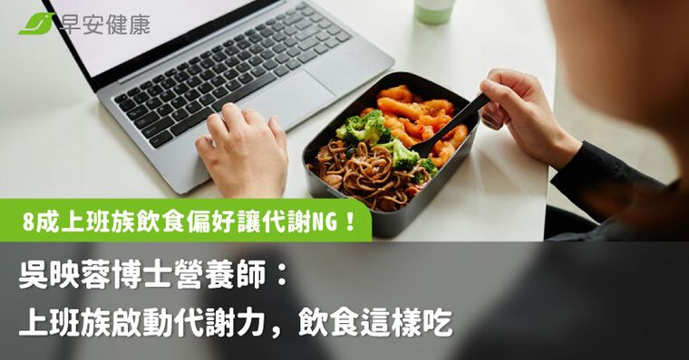 8成上班族飲食偏好讓代謝NG！吳映蓉博士營養師：上班族啟動代謝力，飲食這樣吃