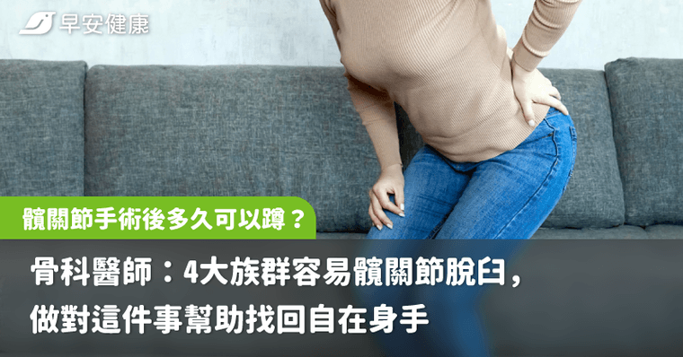 髖關節手術後多久可以蹲？骨科醫師：4大族群容易髖關節脫臼，做對這件事幫助找回自在身手