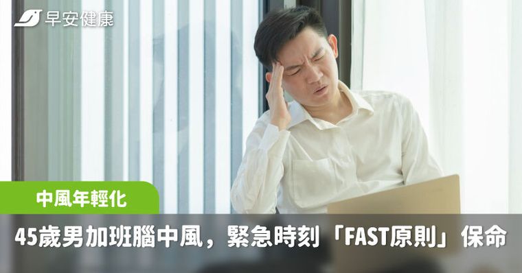 45歲男深夜加班竟引爆腦中風，緊急時刻「FAST原則」保命
