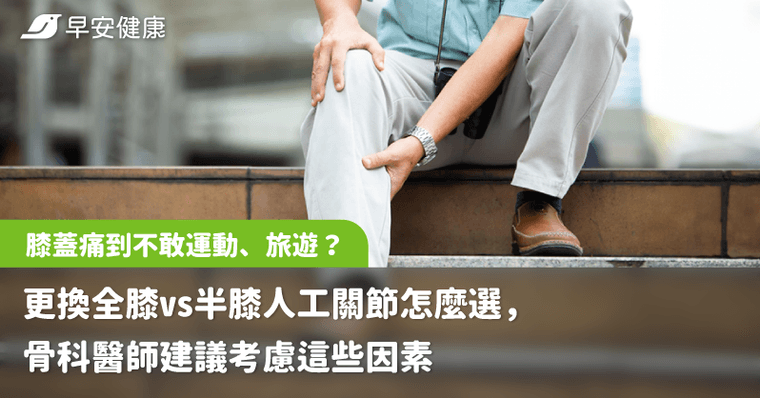 膝蓋痛到不敢運動、旅遊？更換全膝vs半膝人工關節怎麼選，骨科醫師建議考慮這些因素