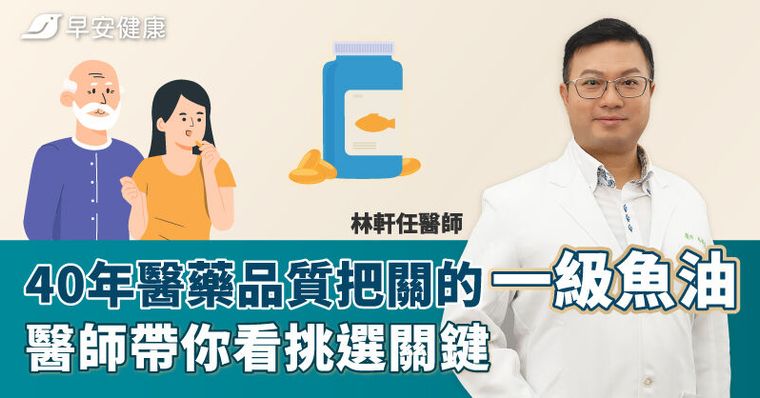 40年醫藥品質把關的一級魚油，醫師帶你看挑選關鍵