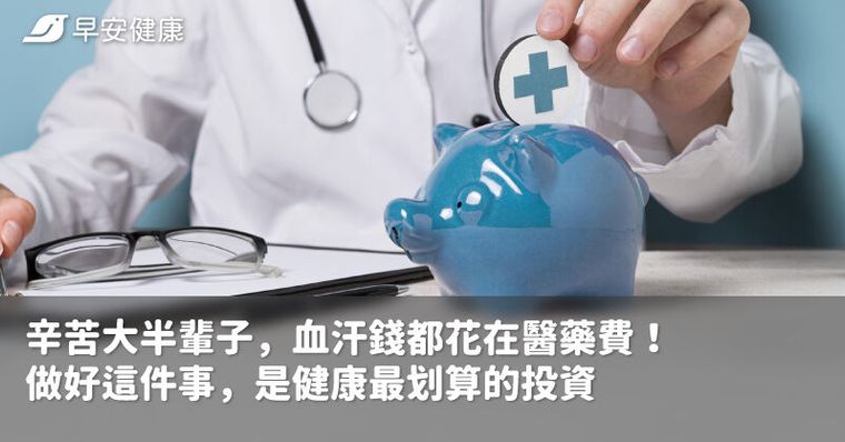 辛苦大半輩子，血汗錢都花在醫藥費！做好這件事，是健康最划算的投資