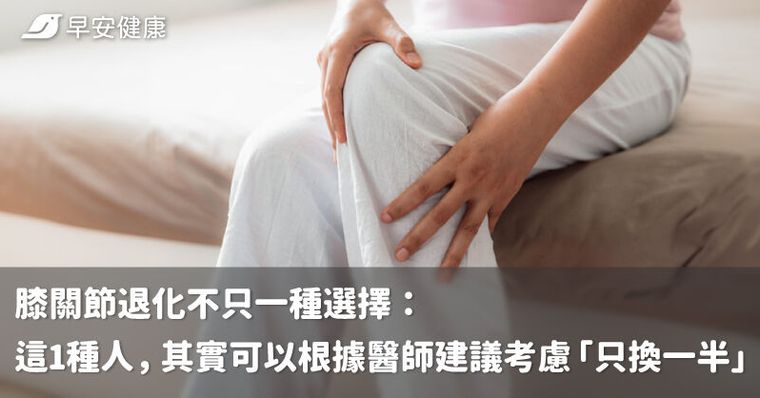 膝關節退化不只一種選擇：這1種人，其實可以根據醫師建議考慮「只換一半」