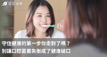 守住健康的第一步你走對了嗎？別讓口腔菌叢失衡成了健康破口