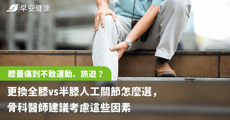 膝蓋痛到不敢運動、旅遊？更換全膝vs半膝人工關節怎麼選，骨科醫師建議考慮這些因素