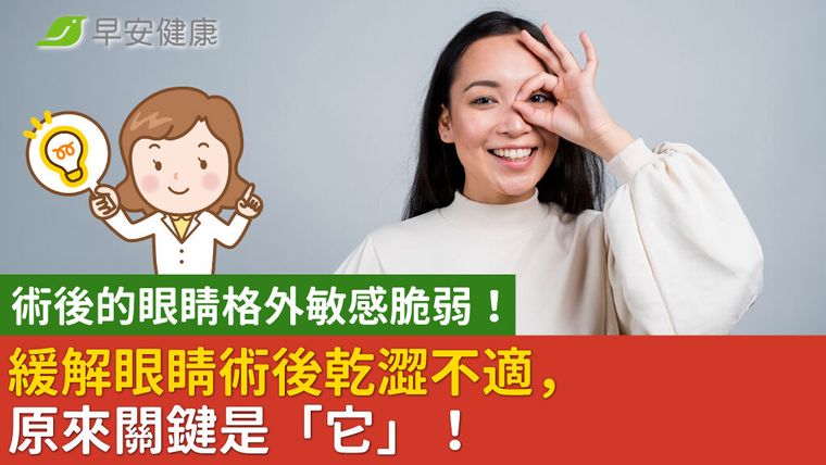 術後的眼睛格外敏感脆弱！緩解眼睛術後乾澀不適，原來關鍵是「它」！