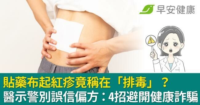 貼藥布起紅疹竟稱在「排毒」？醫示警別誤信偏方：4招避開健康詐騙