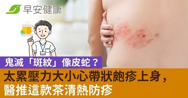 鬼滅「斑紋」像皮蛇？太累壓力大小心帶狀皰疹上身，醫推這款茶清熱防疹