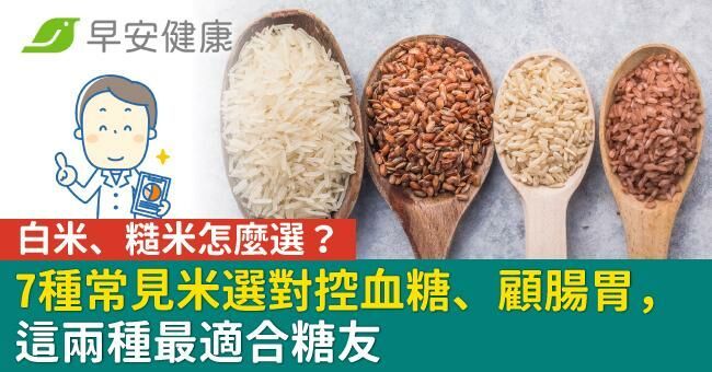 白米、糙米怎麼選？7種常見米選對控血糖、顧腸胃，這兩種最適合糖友