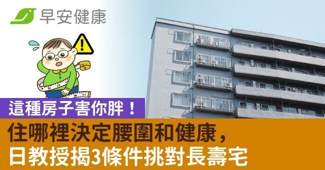 這種房子害你胖！住哪裡決定腰圍和健康，日教授揭3條件挑對長壽宅