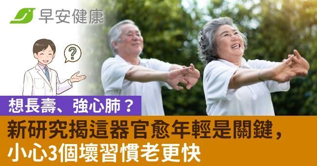 想長壽、強心肺？新研究揭這器官愈年輕是關鍵，小心3個壞習慣老更快