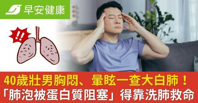 40歲壯男胸悶、暈眩一查大白肺！「肺泡被蛋白質阻塞」得靠洗肺救命