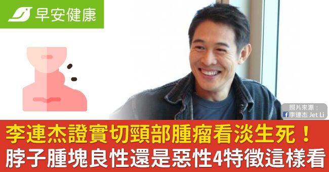 李連杰證實切頸部腫瘤看淡生死！脖子腫塊良性還是惡性4特徵這樣看