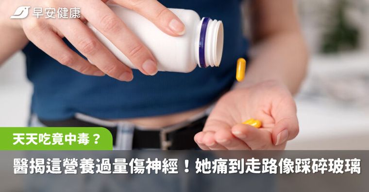 這保健品天天吃竟中毒？醫揭這營養過量傷神經！她痛到每天走路像踩碎玻璃