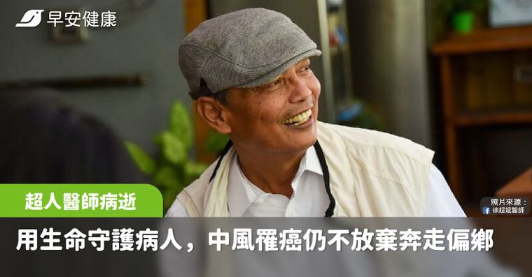 58歲超人醫師徐超斌病逝！中風罹癌仍奔走偏鄉：我怎能不用生命守護病人？