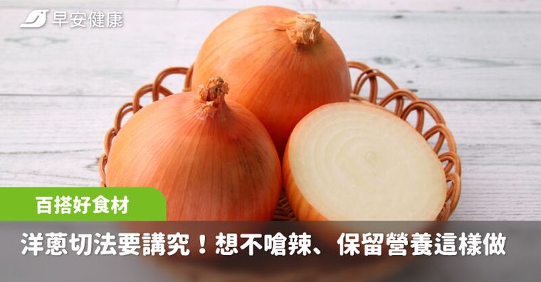 洋蔥料理多變化，切法也有講究！想不嗆辣、保留營養怎麼切一次看