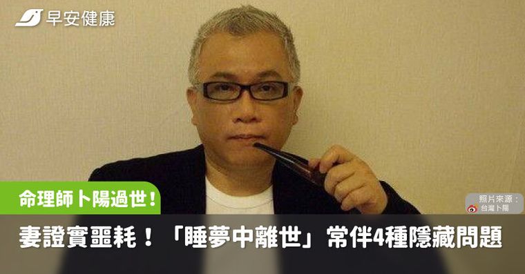 命理大師卜陽過世，妻證實噩耗！「睡夢中離世」常伴4種隱藏問題