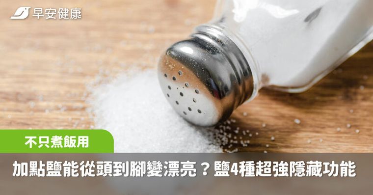 只是加點鹽，竟能從頭到腳變漂亮？不只煮飯炒菜用，鹽巴4種超強隱藏功能