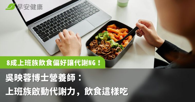 8成上班族飲食偏好讓代謝NG！吳映蓉博士營養師：上班族啟動代謝力，飲食這樣吃