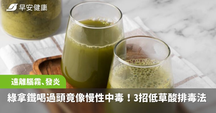 綠拿鐵喝過頭竟像慢性中毒！3招低草酸排毒法，遠離腦霧、腹脹、發炎