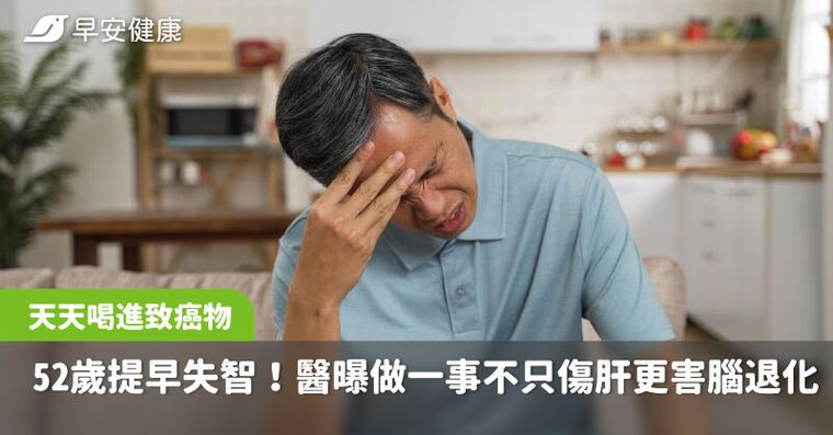 52歲老闆天天做一事竟提前失智！醫：不只傷肝，更傷害大腦快速退化