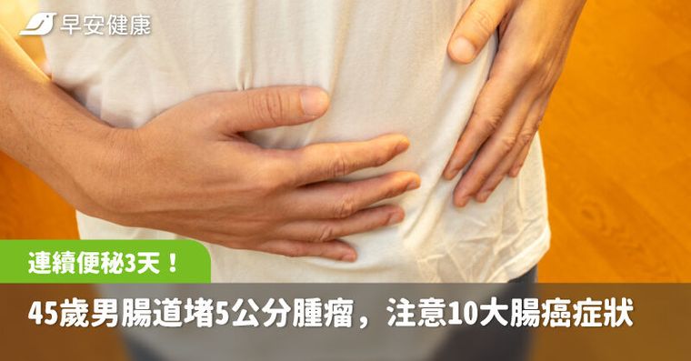 連續便秘3天，45歲男腸道竟堵5公分腫瘤！注意10大腸癌高風險症狀