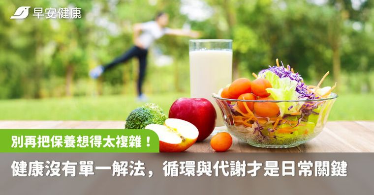 別再把保養想得太複雜！健康沒有單一解法，循環與代謝才是日常關鍵