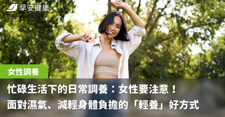 忙碌生活下的日常調養：女性要注意！面對濕氣、減輕身體負擔的「輕養」好方式