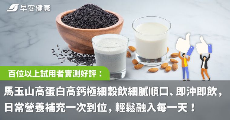 百位以上試用者實測好評：馬玉山高蛋白高鈣極細穀飲，細膩順口、即沖即飲，日常營養補充一次到位，輕鬆融入每一天！