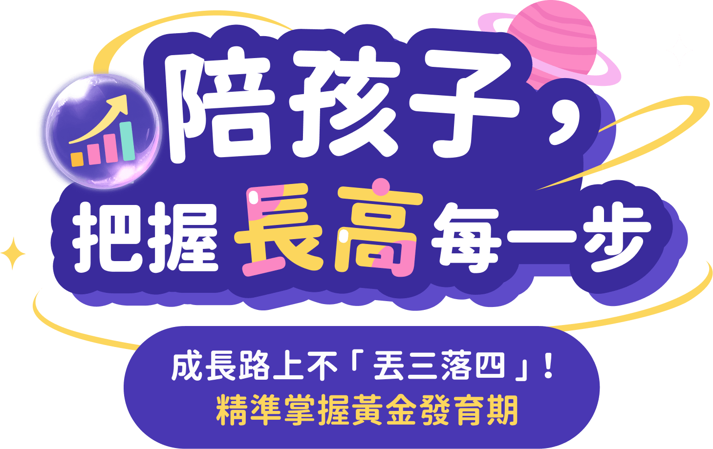 掌握生長關鍵，解鎖孩子身高潛能!陪孩子把握長高每一步!成長路上不丟三落四，精準掌握黃金發育期。